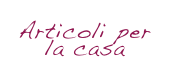 Articoli per 
la casa